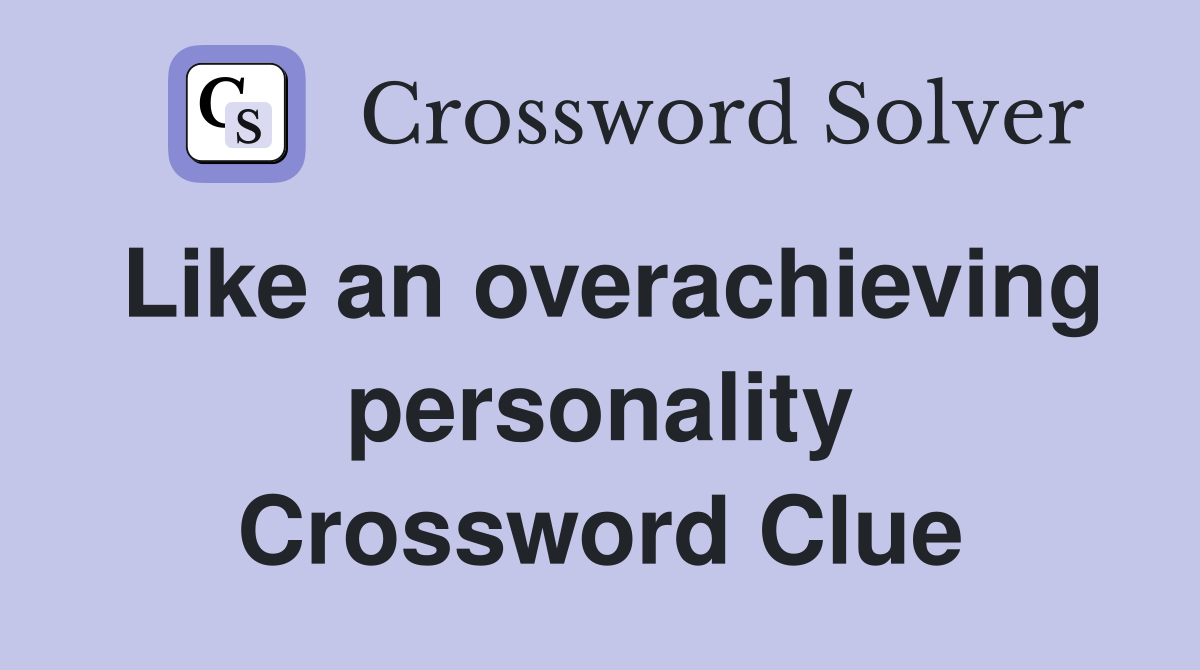 Like an overachieving personality Crossword Clue