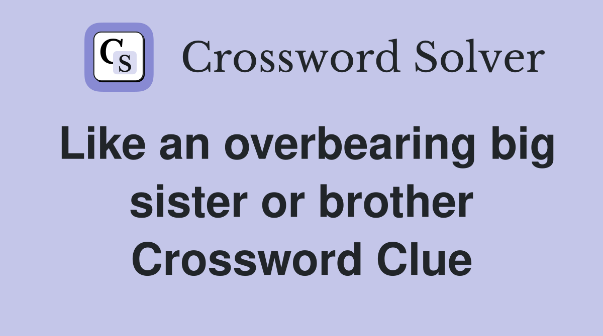 Like an overbearing big sister or brother Crossword Clue