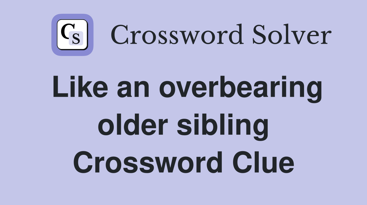 Like an overbearing older sibling Crossword Clue