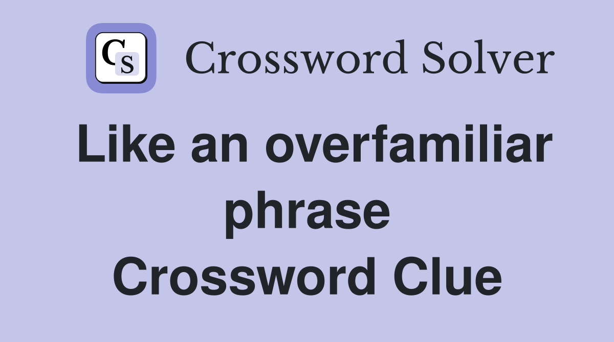 Like an overfamiliar phrase Crossword Clue