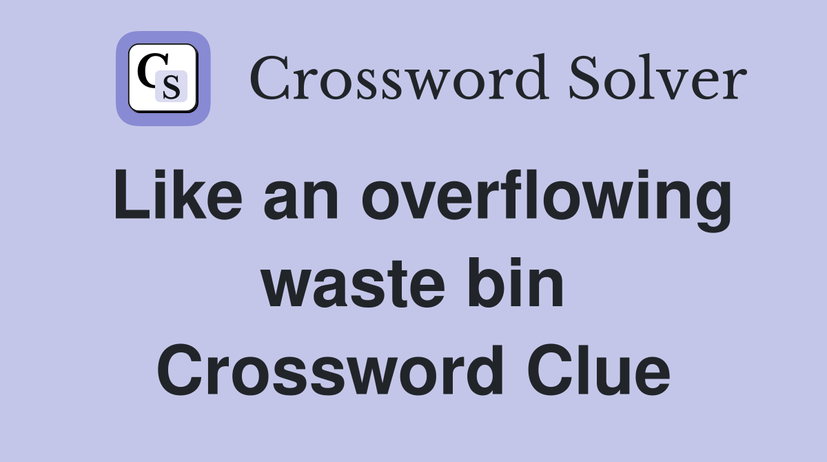 Like an overflowing waste bin Crossword Clue