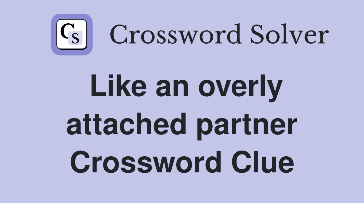 Like an overly attached partner Crossword Clue