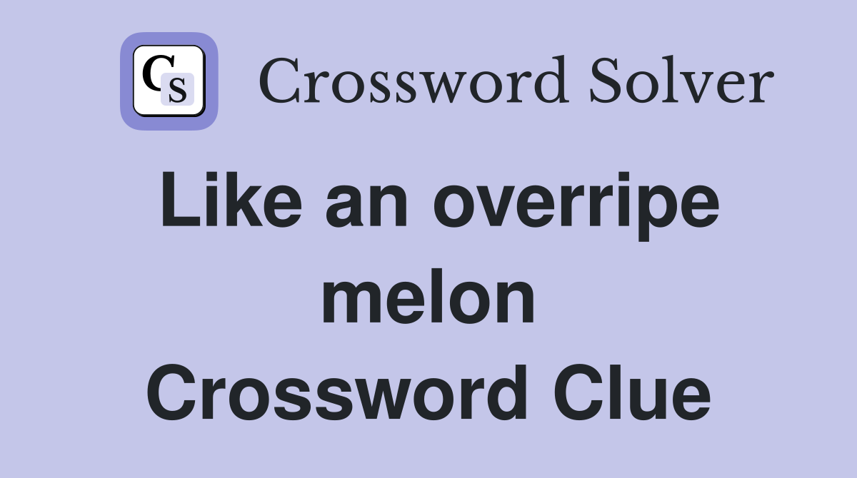 Like an overripe melon Crossword Clue