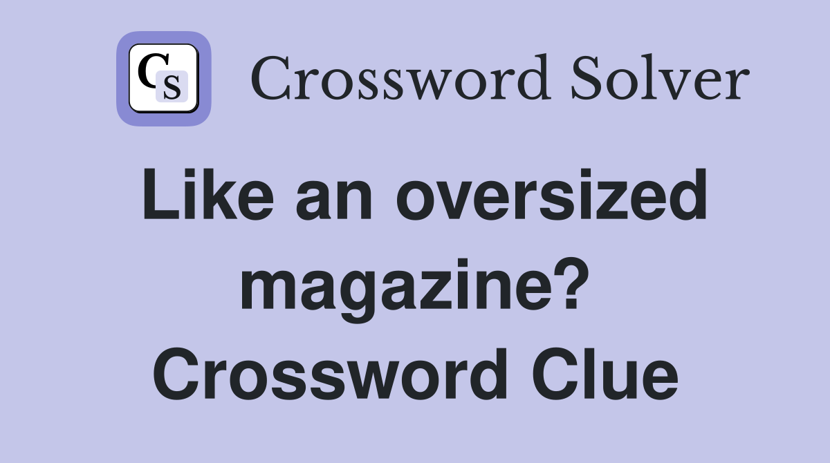 Like an oversized magazine? Crossword Clue