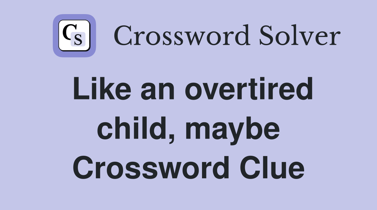 Like an overtired child, maybe Crossword Clue