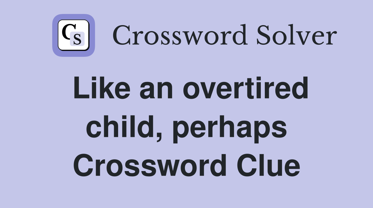 Like an overtired child, perhaps Crossword Clue