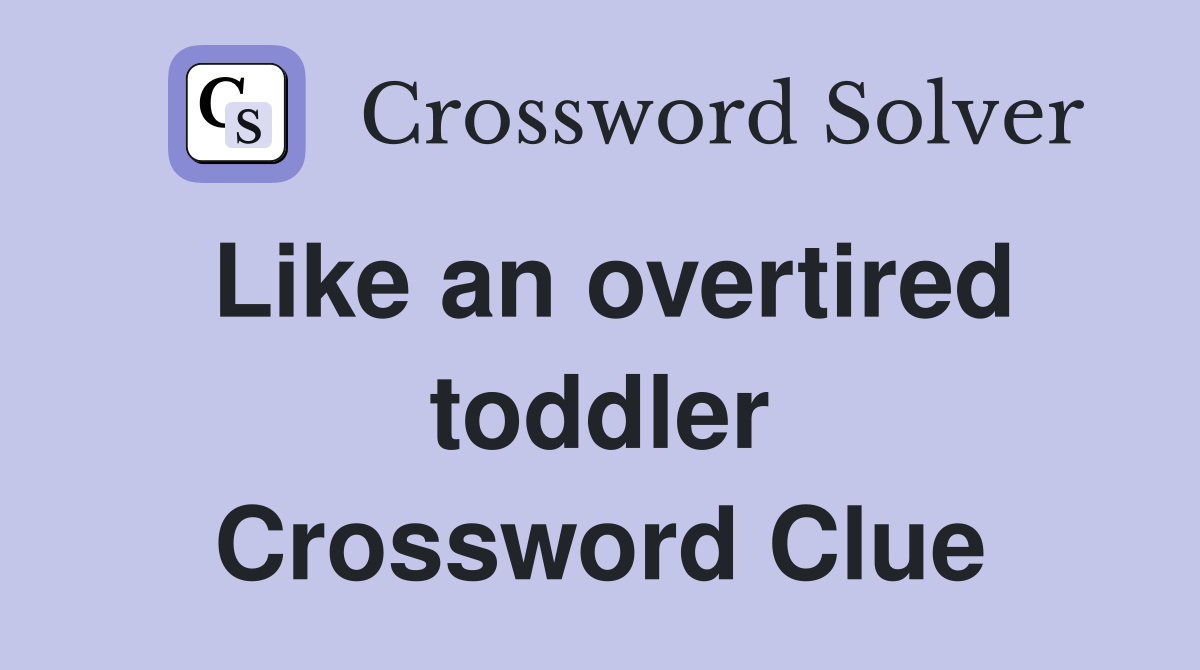 Like an overtired toddler Crossword Clue