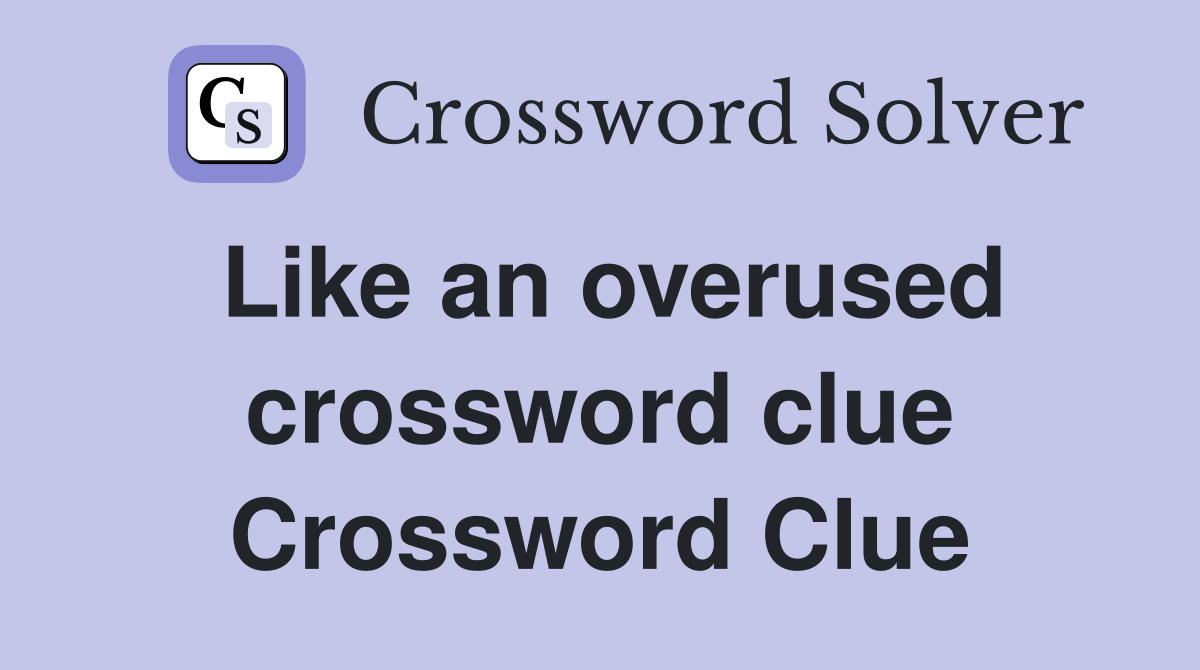 Like an overused crossword clue Crossword Clue