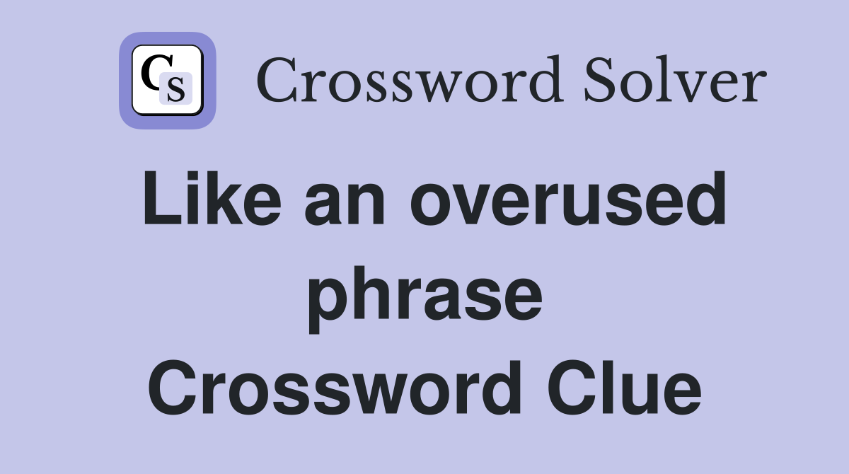 Like an overused phrase Crossword Clue