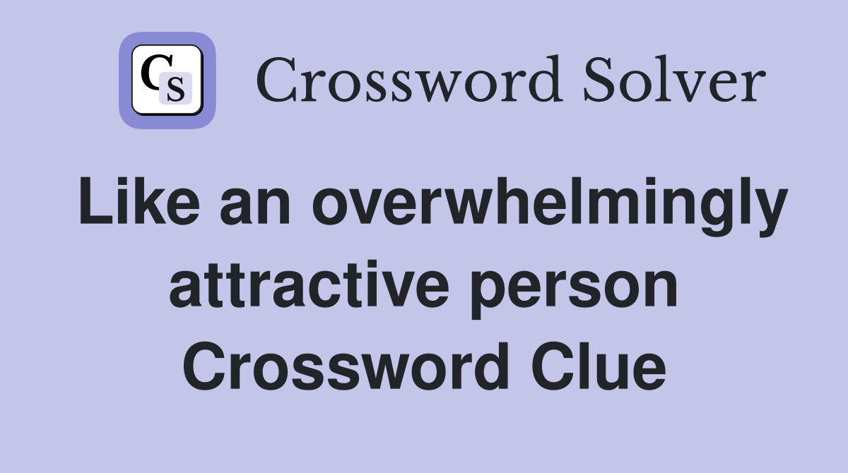 Like an overwhelmingly attractive person Crossword Clue