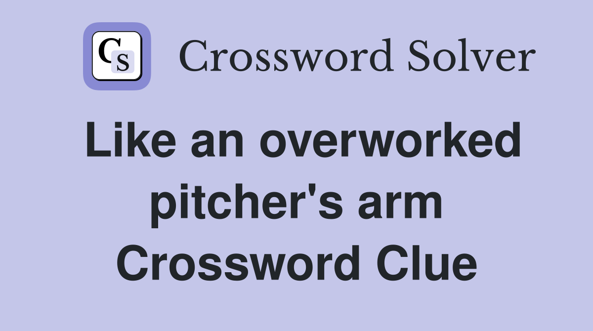 Like an overworked pitcher's arm Crossword Clue