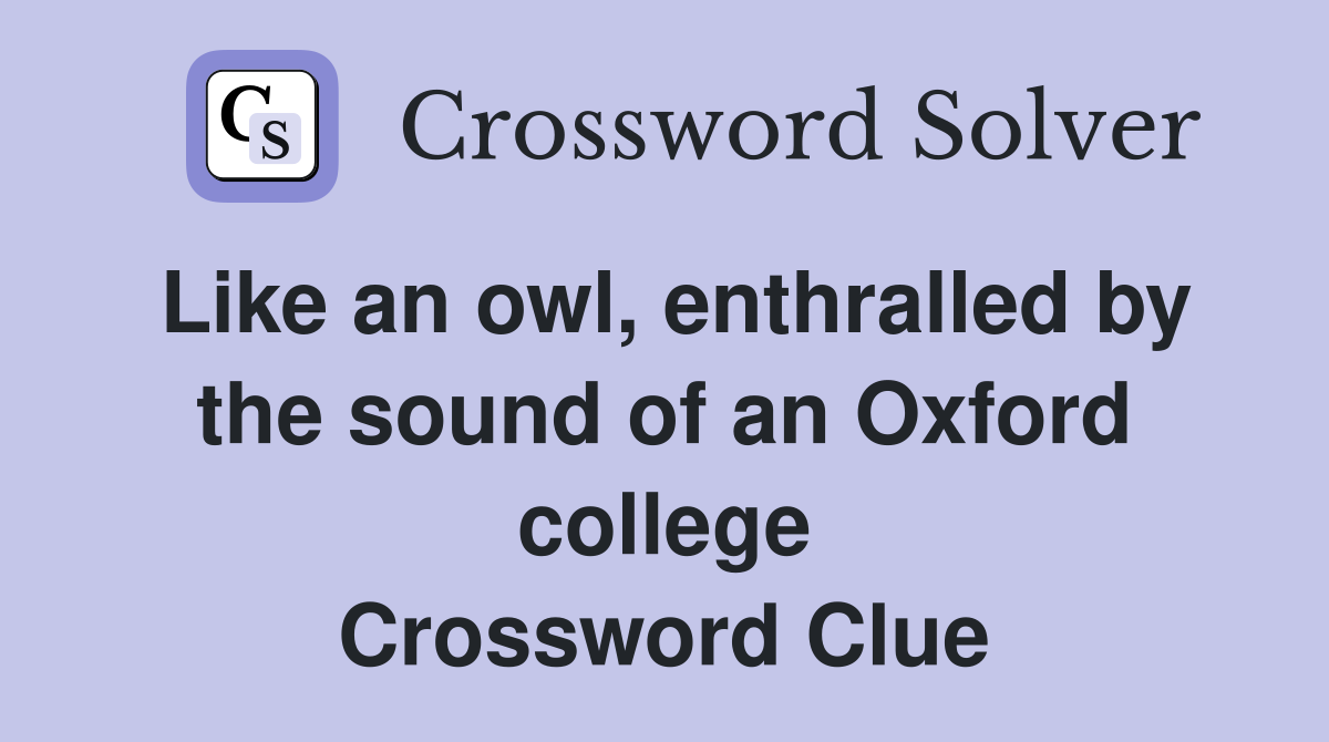 Like an owl, enthralled by the sound of an Oxford college Crossword Clue