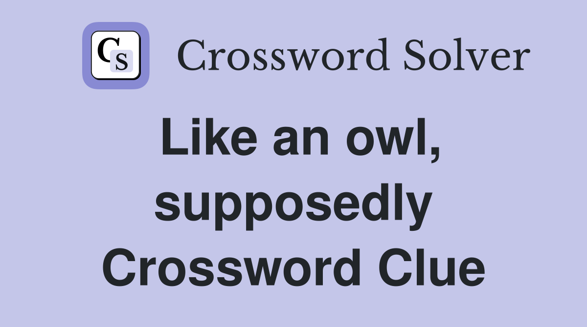 Like an owl, supposedly Crossword Clue
