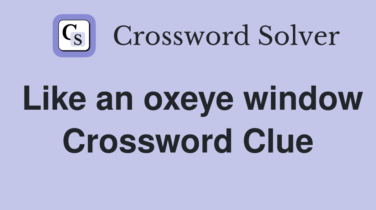 Like an oxeye window Crossword Clue
