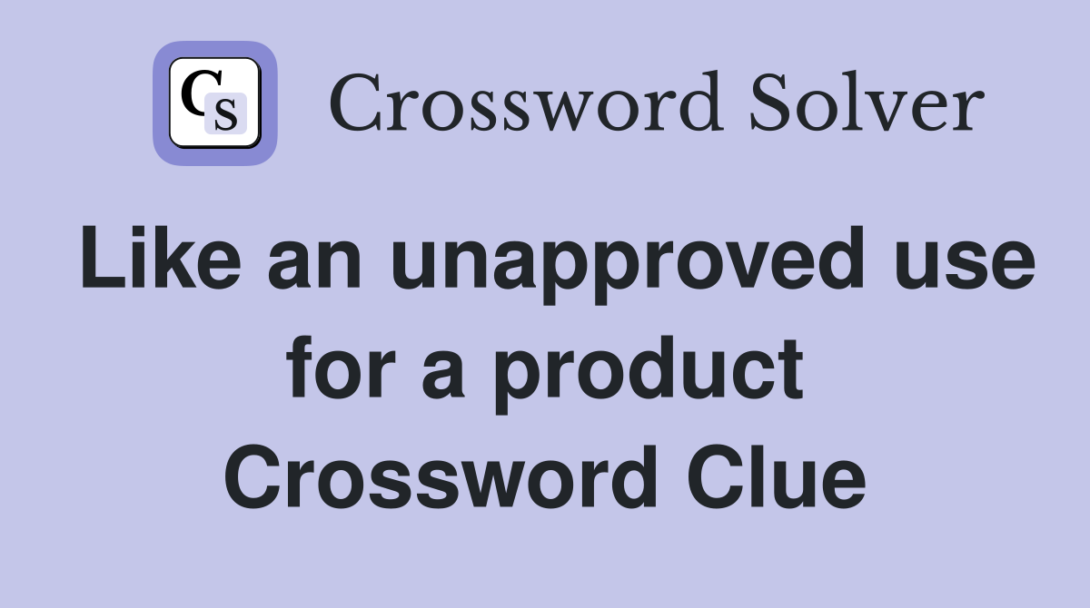 Like an unapproved use for a product Crossword Clue