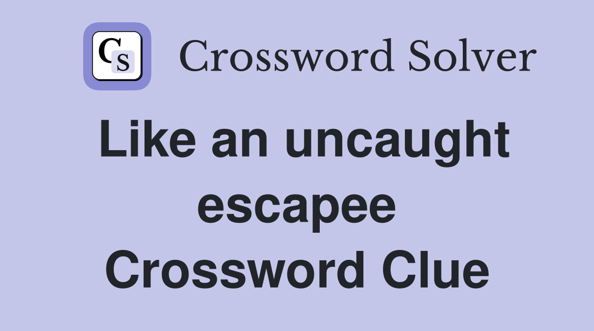 Like an uncaught escapee Crossword Clue