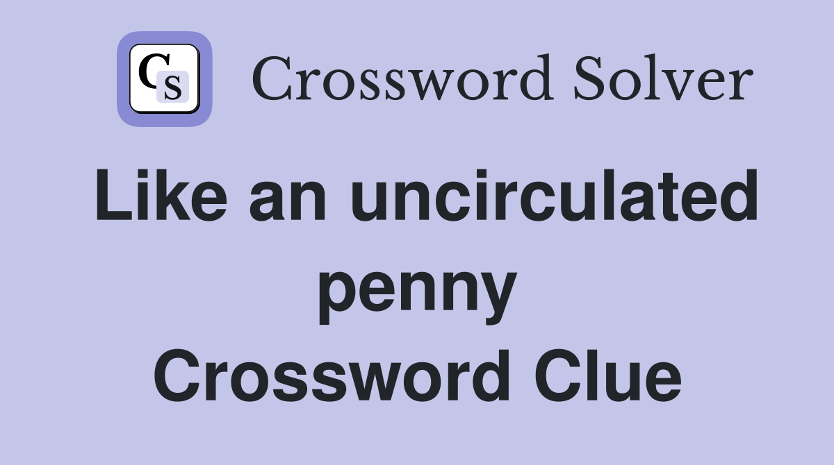 Like an uncirculated penny Crossword Clue
