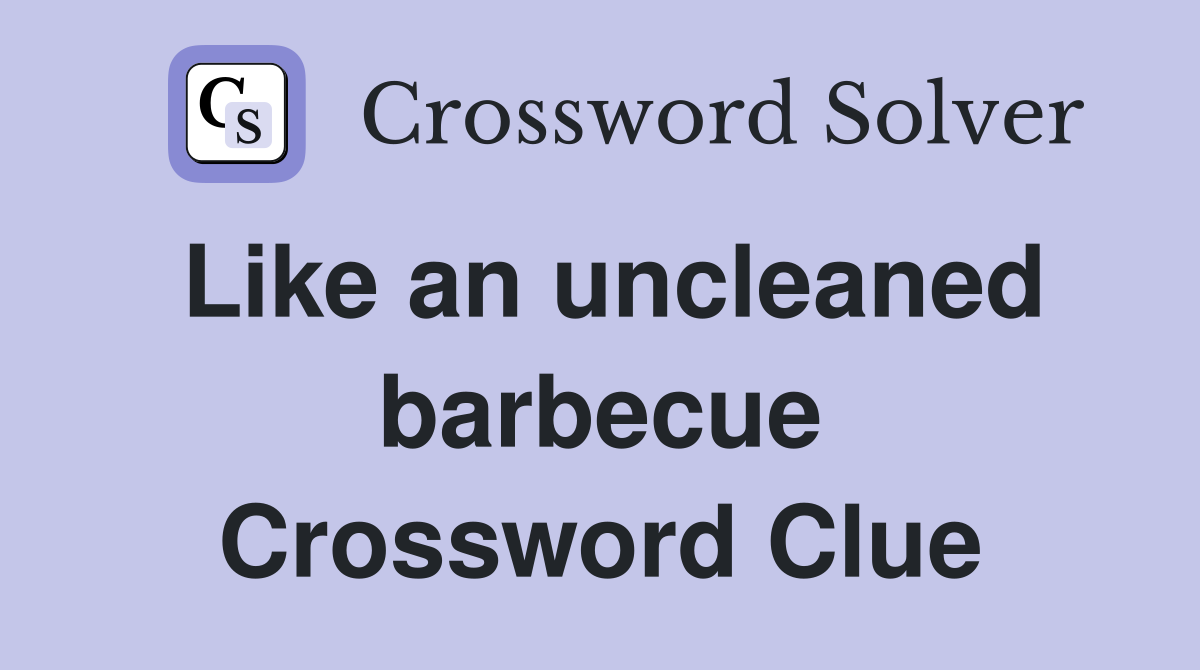 Like an uncleaned barbecue Crossword Clue