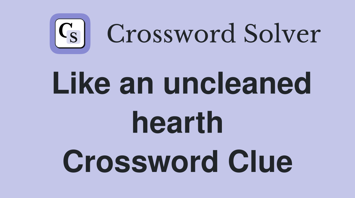Like an uncleaned hearth Crossword Clue