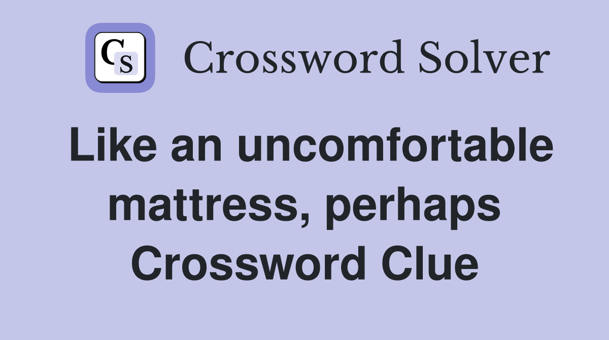 Like an uncomfortable mattress, perhaps Crossword Clue