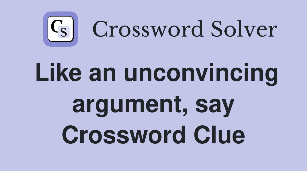 Like an unconvincing argument, say Crossword Clue