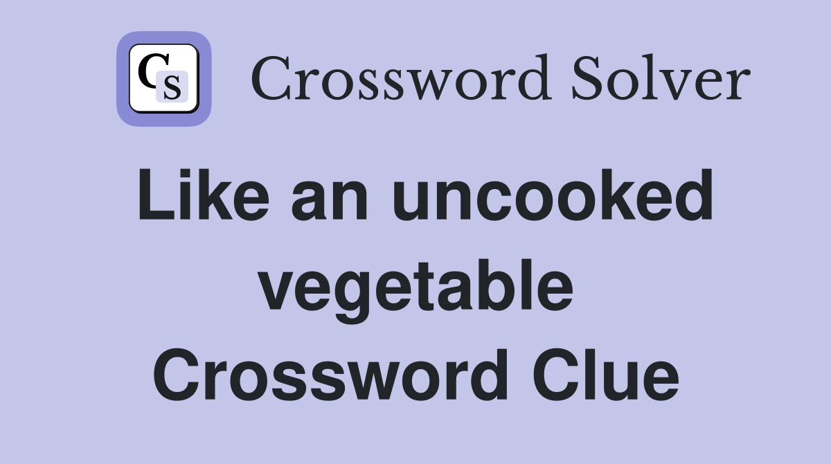 Like an uncooked vegetable Crossword Clue