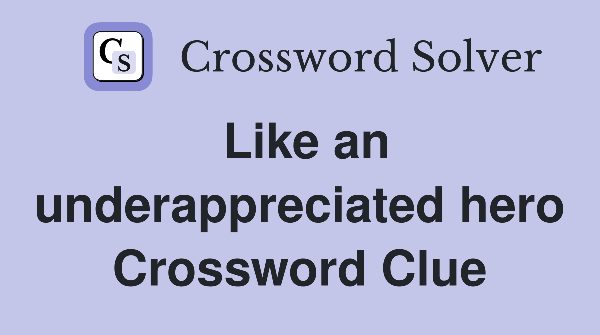 Like an underappreciated hero Crossword Clue