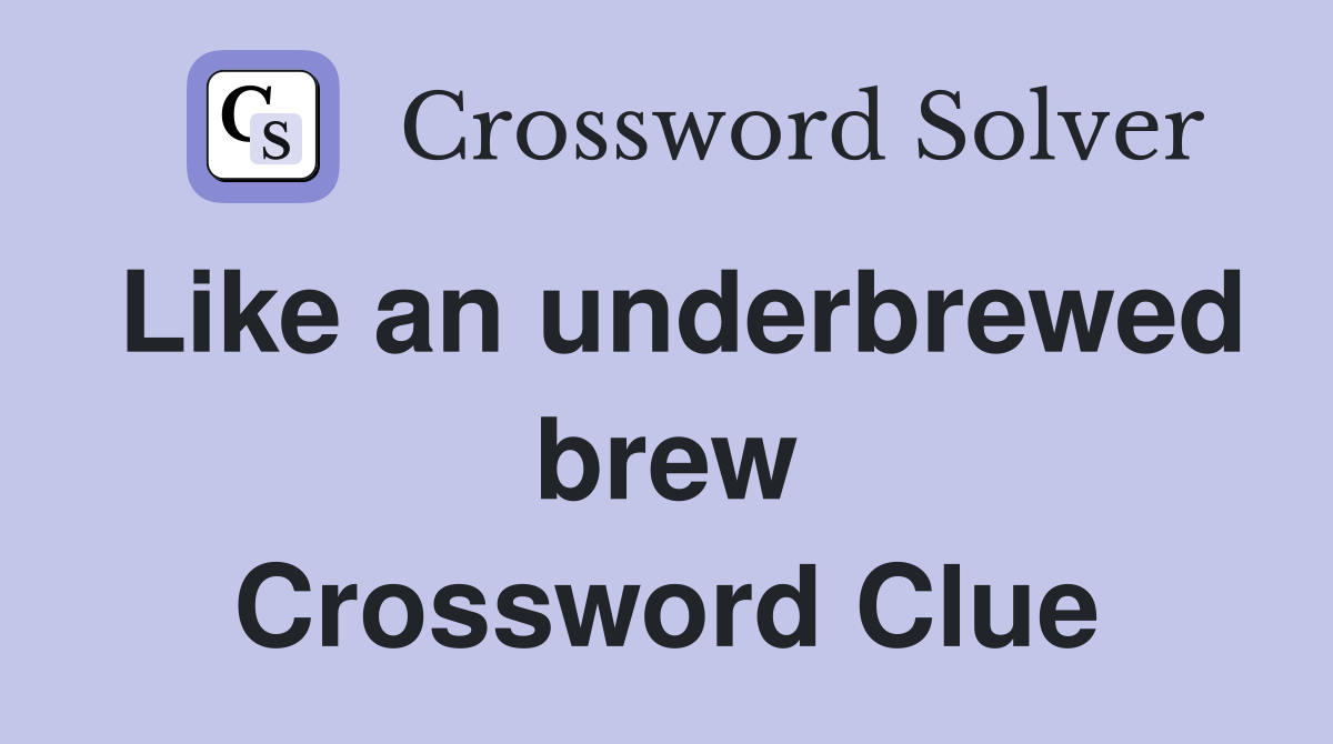 Like an underbrewed brew Crossword Clue