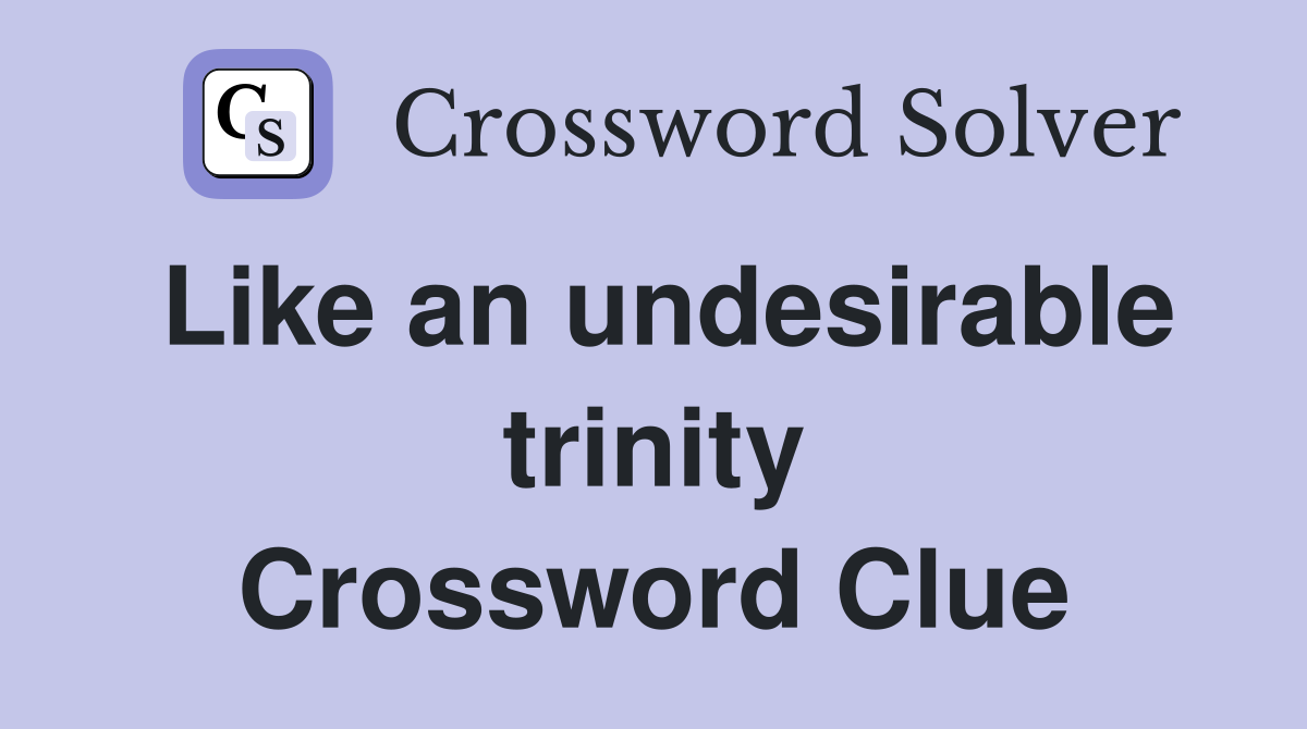 Like an undesirable trinity Crossword Clue