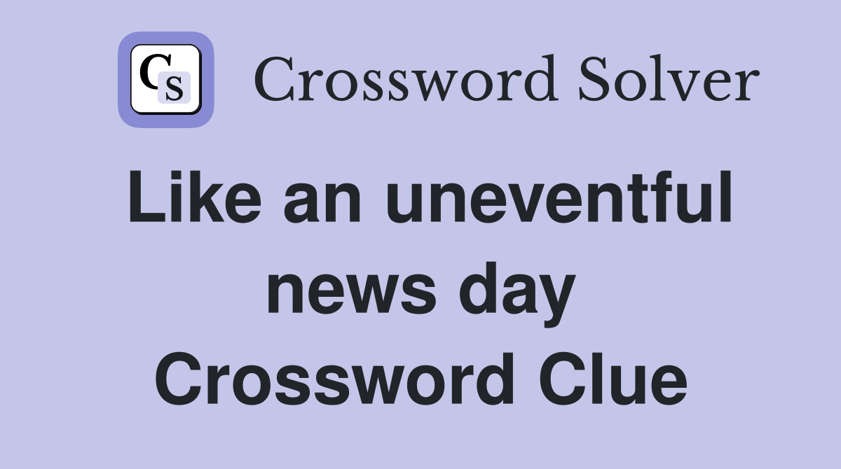 Like an uneventful news day Crossword Clue