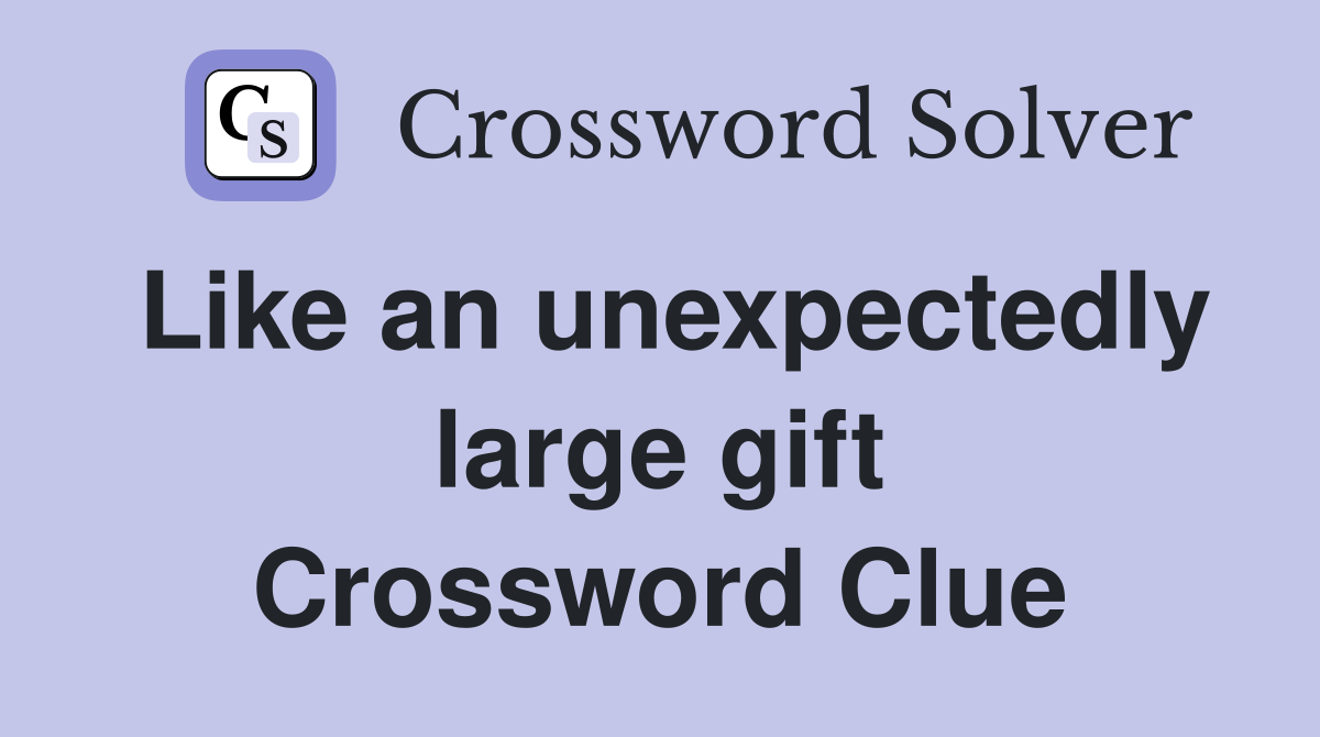 Like an unexpectedly large gift Crossword Clue