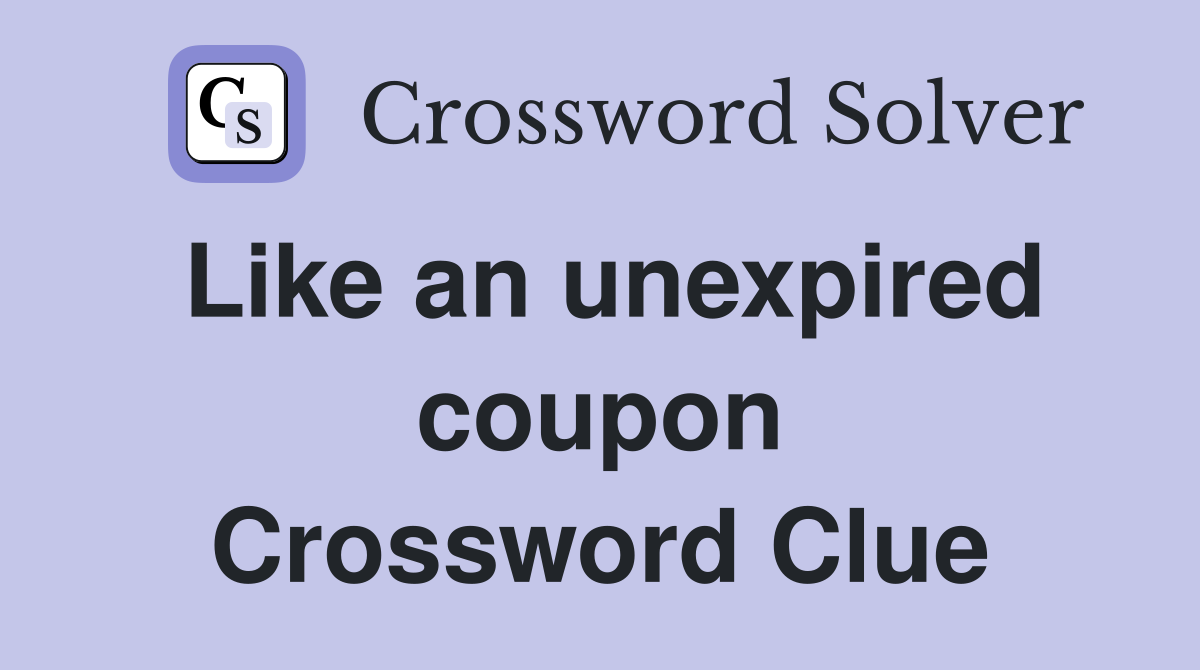 Like an unexpired coupon Crossword Clue