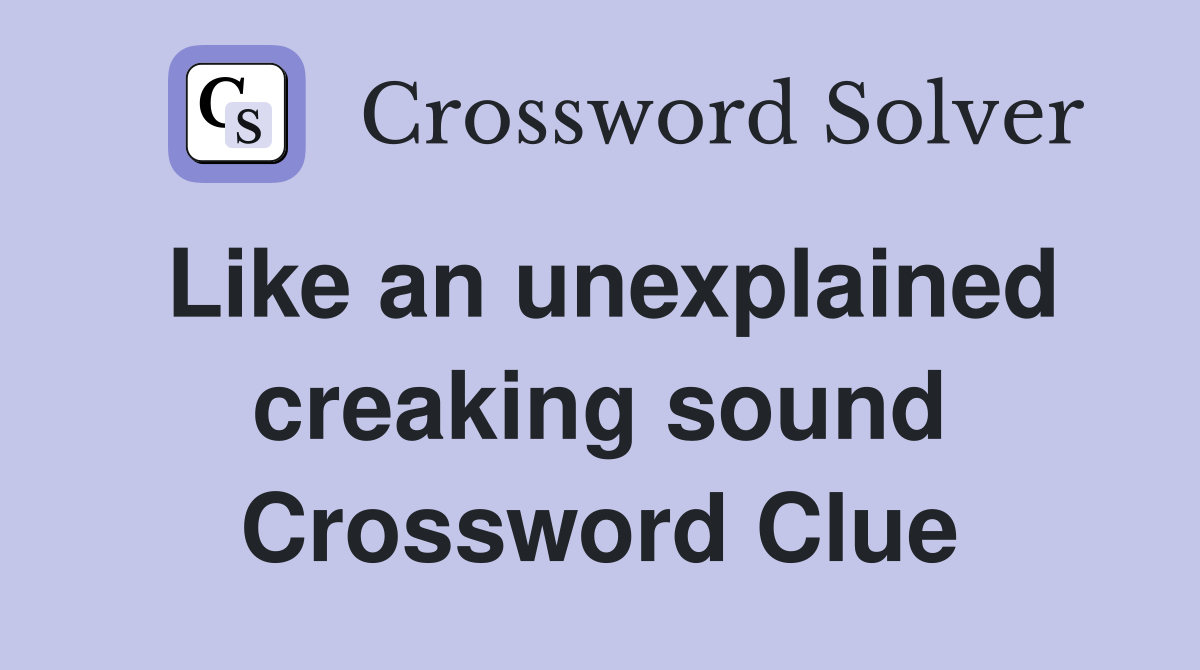 Like an unexplained creaking sound Crossword Clue