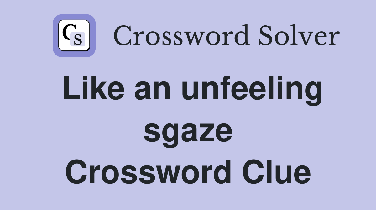 Like an unfeeling sgaze Crossword Clue