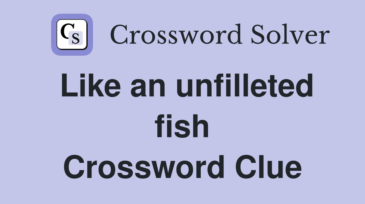 Like an unfilleted fish Crossword Clue