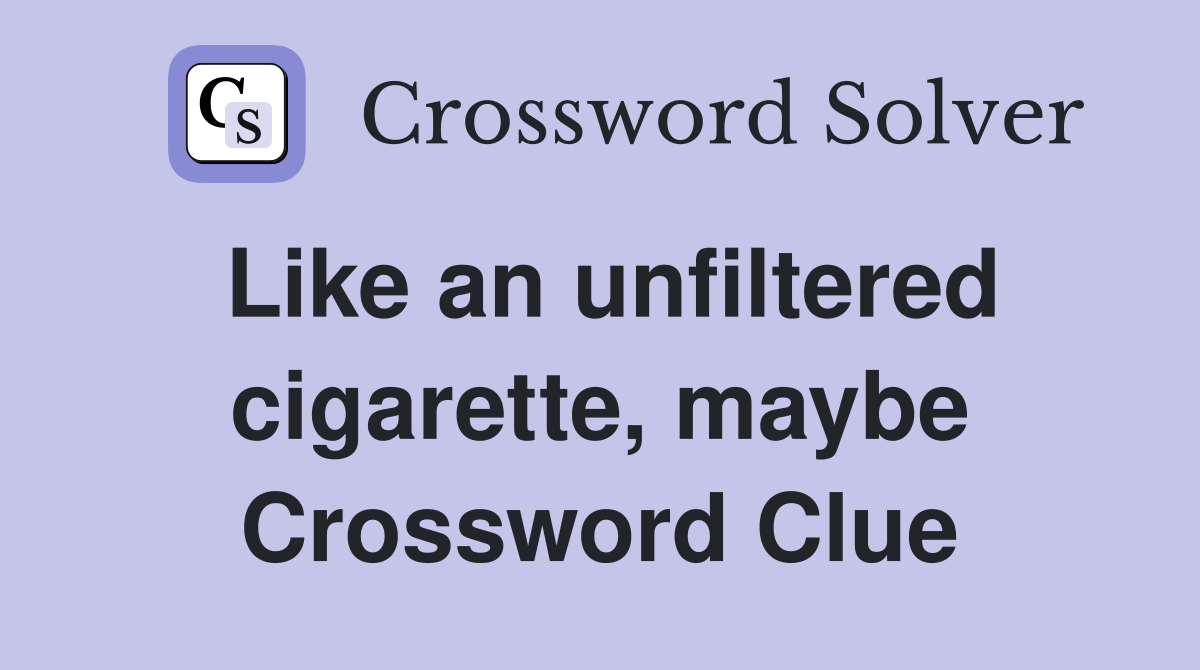 Like an unfiltered cigarette, maybe Crossword Clue