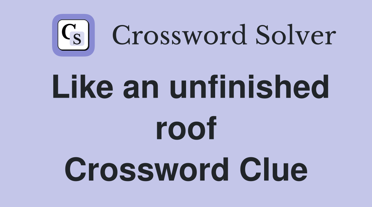 Like an unfinished roof Crossword Clue
