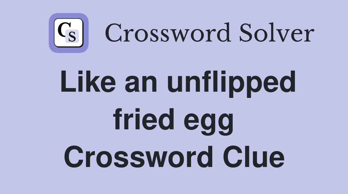 Like an unflipped fried egg Crossword Clue