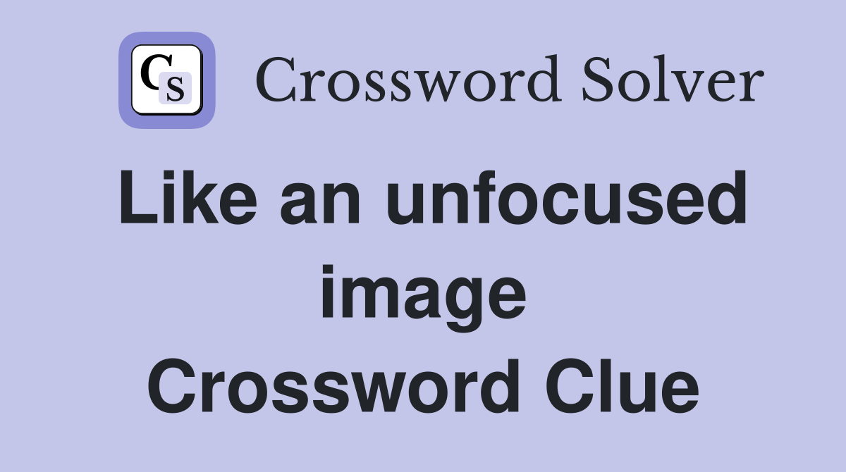 Like an unfocused image Crossword Clue