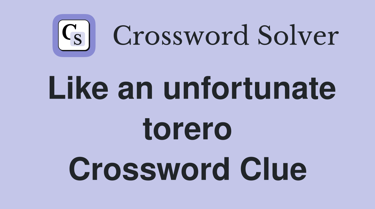 Like an unfortunate torero Crossword Clue