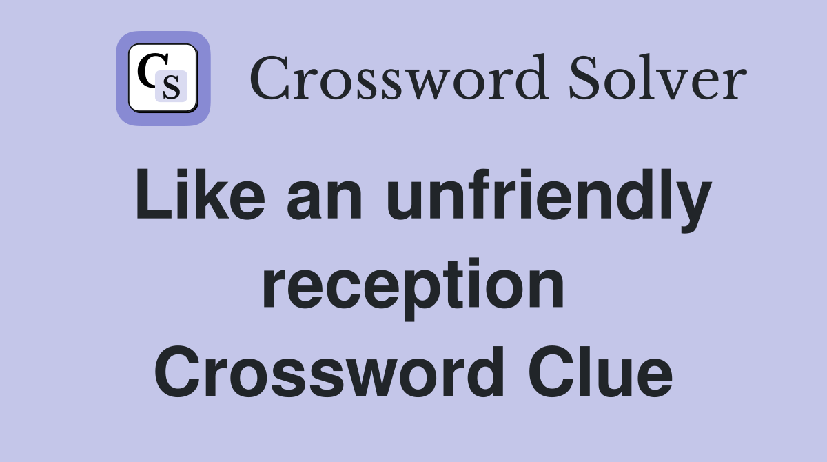 Like an unfriendly reception Crossword Clue