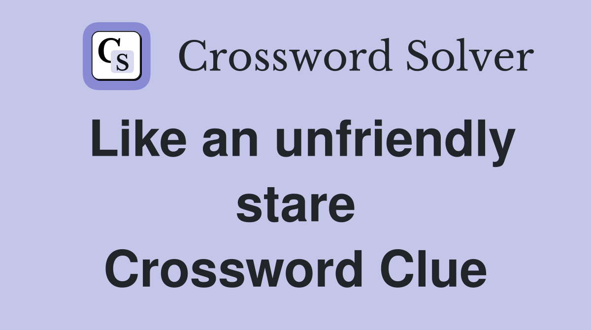 Like an unfriendly stare Crossword Clue