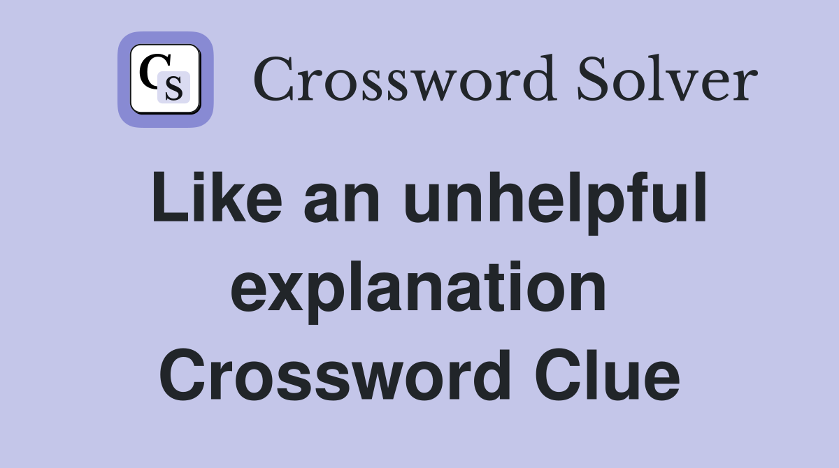 Like an unhelpful explanation Crossword Clue
