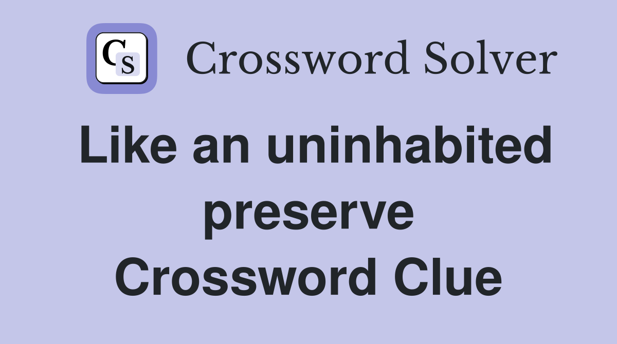 Like an uninhabited preserve Crossword Clue