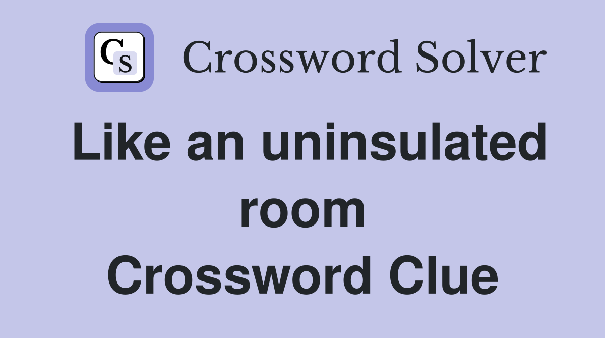 Like an uninsulated room Crossword Clue