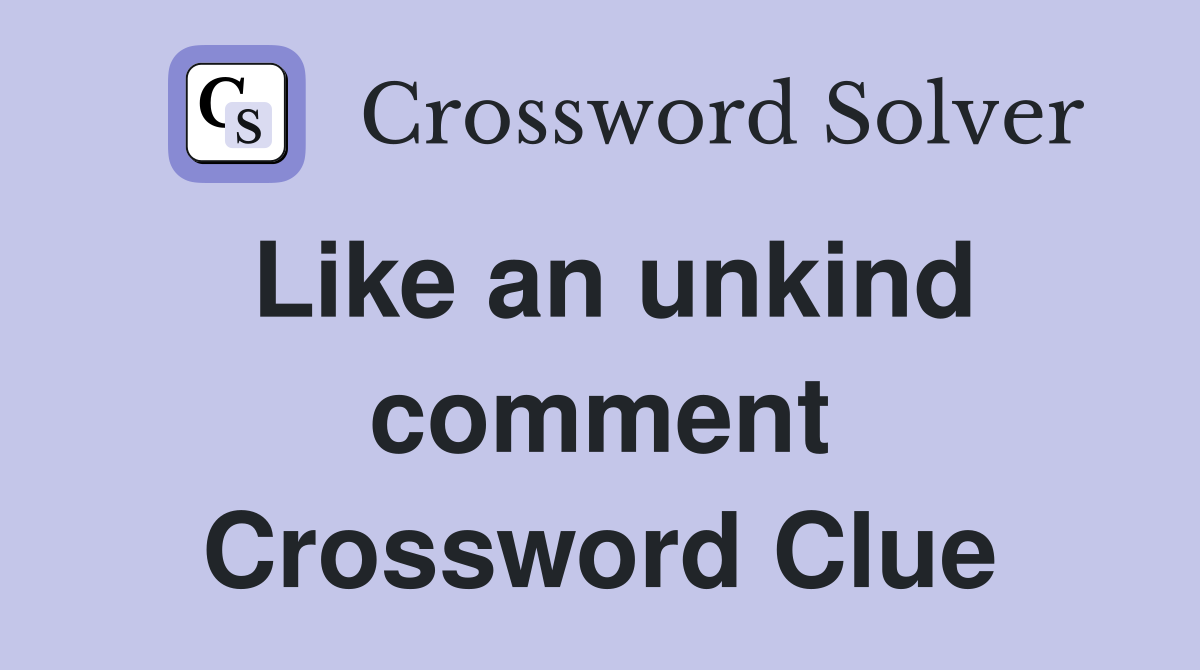 Like an unkind comment Crossword Clue