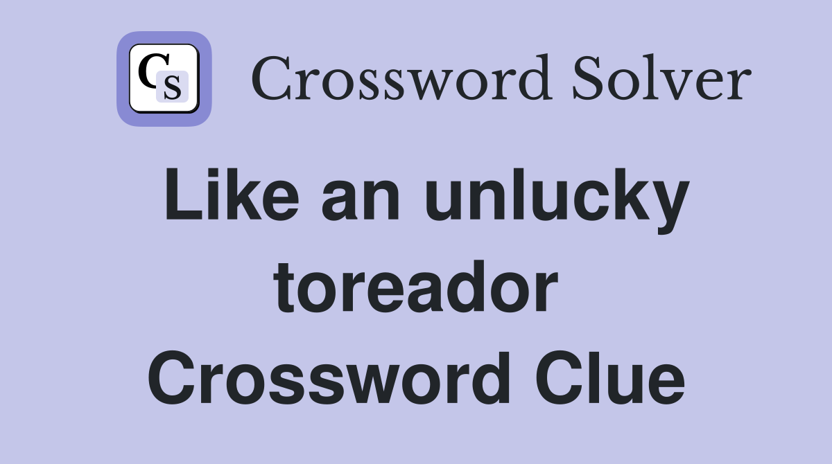 Like an unlucky toreador Crossword Clue
