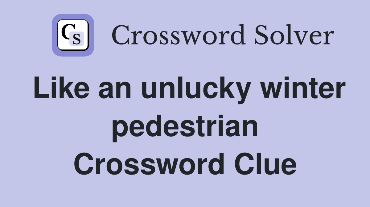 Like an unlucky winter pedestrian Crossword Clue