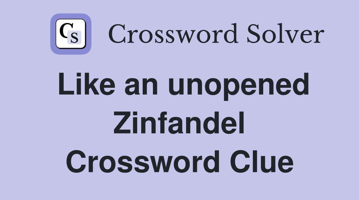Like an unopened Zinfandel Crossword Clue