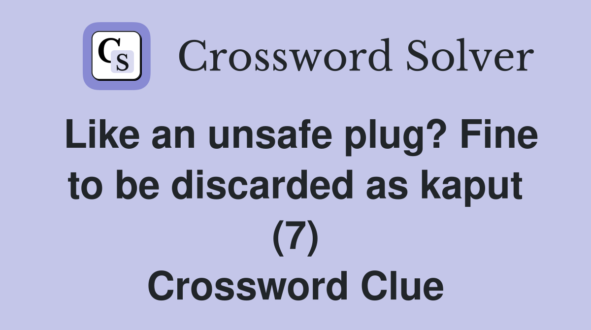 Like an unsafe plug? Fine to be discarded as kaput (7) Crossword Clue